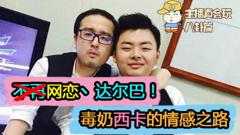 主播真会玩八卦篇18:不再网恋丶达尔巴!毒奶西卡的情感之路